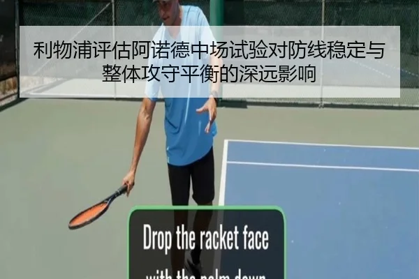 利物浦评估阿诺德中场试验对防线稳定与整体攻守平衡的深远影响